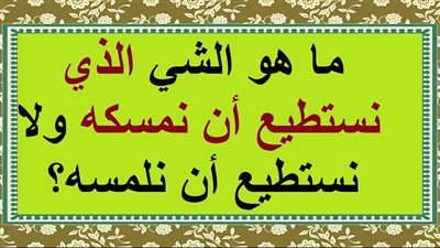 لغز مُحير وصعب| ما هو الشي الذي نستطيع أن نمسكه ولا نستطيع أن نلمسه؟
