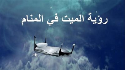 ما تفسير رؤية المېت في المنام؟