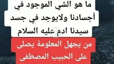 ما هو الشي الموجود في” أجسادنا ولايوجد في جسد سيدنا ادم
